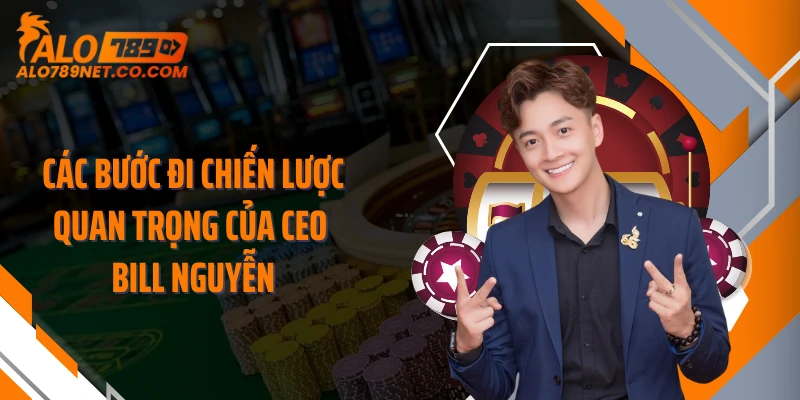 cac-buoc-di-chien-luoc-quan-trong-cua-ceo-bill-nguyen