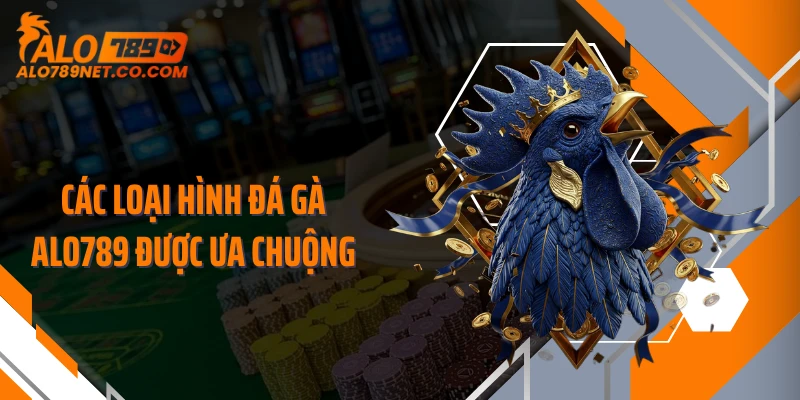 cac-loai-hinh-da-ga-alo789-duoc-ua-chuong