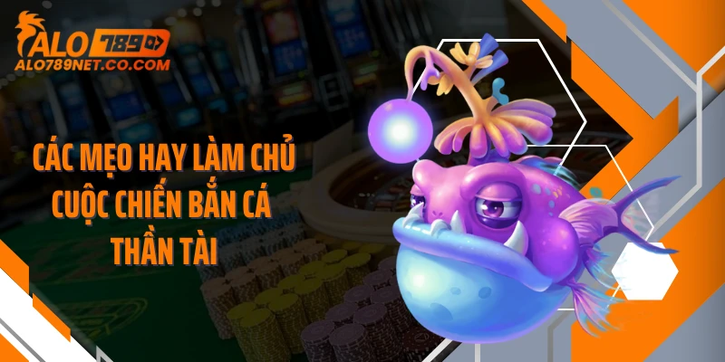 cac-meo-hay-lam-chu-cuoc-chien-ban-ca-than-tai