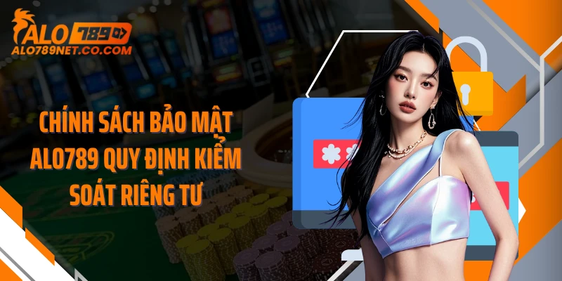 chinh-sach-bao-mat-alo789-quy-dinh-kiem-soat-rieng-tu