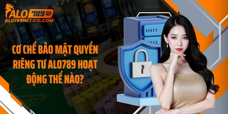 co-che-bao-mat-quyen-rieng-tu-alo789-hoat-dong-the-nao