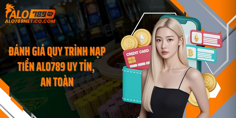 danh-gia-quy-trinh-nap-tien-alo789-uy-tin-an-toan