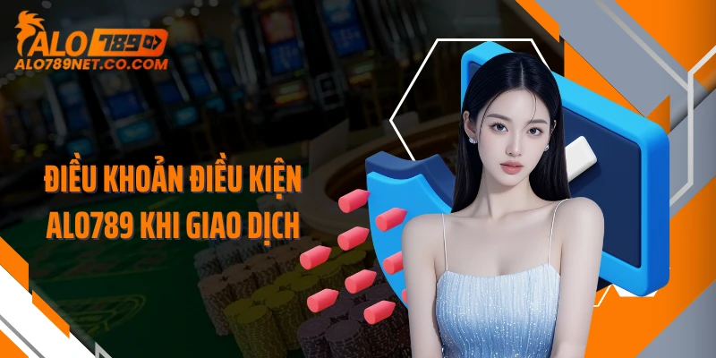 dieu-khoan-dieu-kien-alo789-khi-giao-dich
