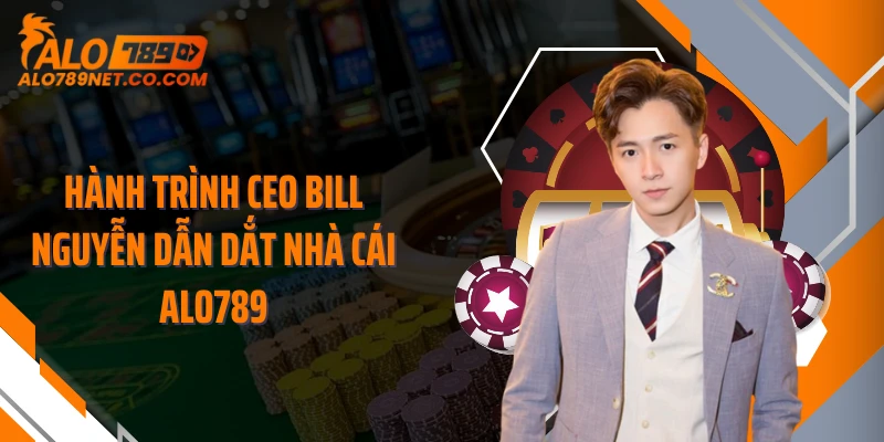 hanh-trinh-ceo-bill-nguyen-dan-dat-nha-cai-alo789