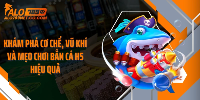 kham-pha-co-che-vu-khi-va-meo-choi-ban-ca-h5-hieu-qua