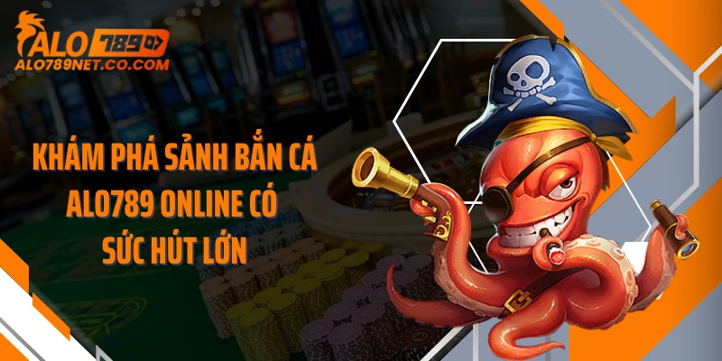 kham-pha-sanh-ban-ca-alo789-online-co-suc-hut-lon