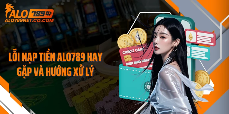 loi-nap-tien-alo789-hay-gap-va-huong-xu-ly
