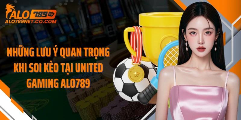 nhung-luu-y-quan-trong-khi-soi-keo-tai-united-gaming-alo789