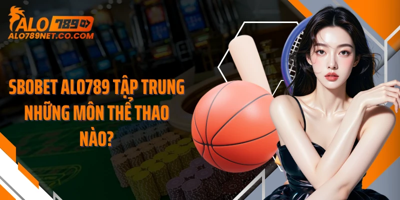 sbobet-alo789-tap-trung-nhung-mon-the-thao-nao