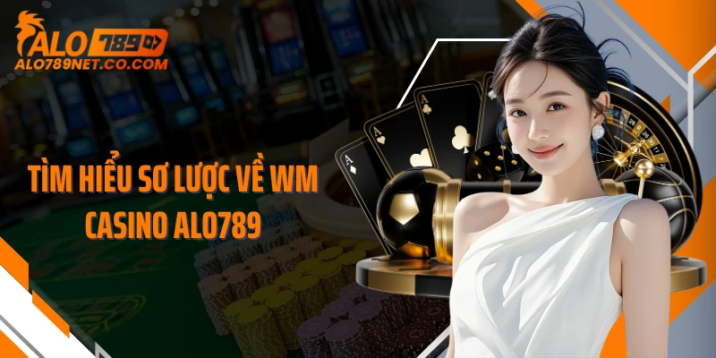 tim-hieu-so-luoc-ve-wm-casino-alo789