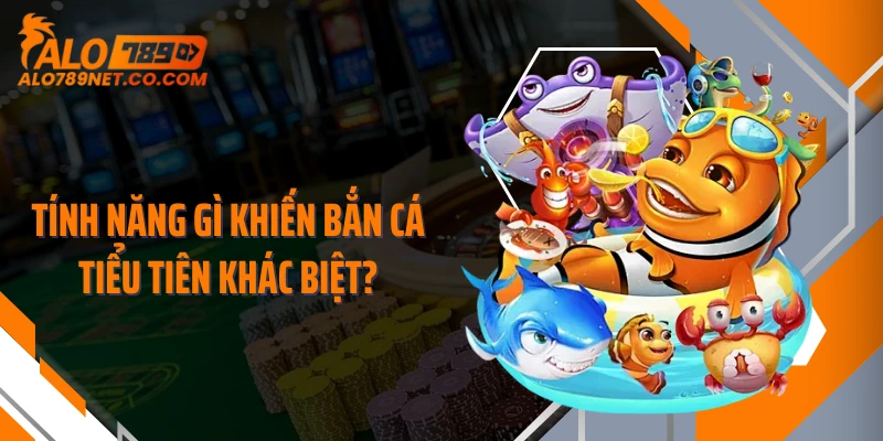 tinh-nang-gi-khien-ban-ca-tieu-tien-khac-biet