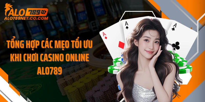 tong-hop-cac-meo-toi-uu-khi-choi-casino-online-alo789