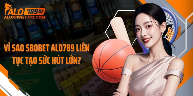 vi-sao-sbobet-alo789-lien-tuc-tao-suc-hut-lon