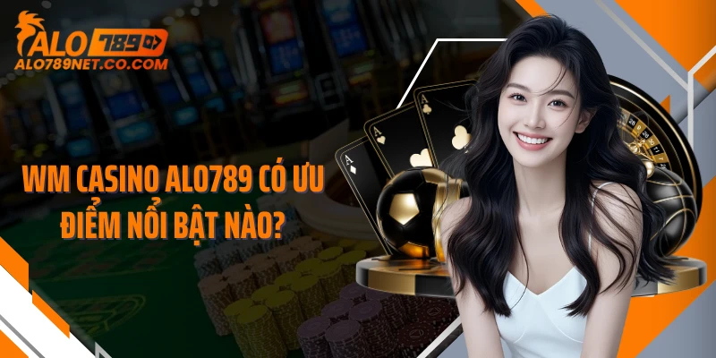 wm-casino-alo789-co-uu-diem-noi-bat-nao